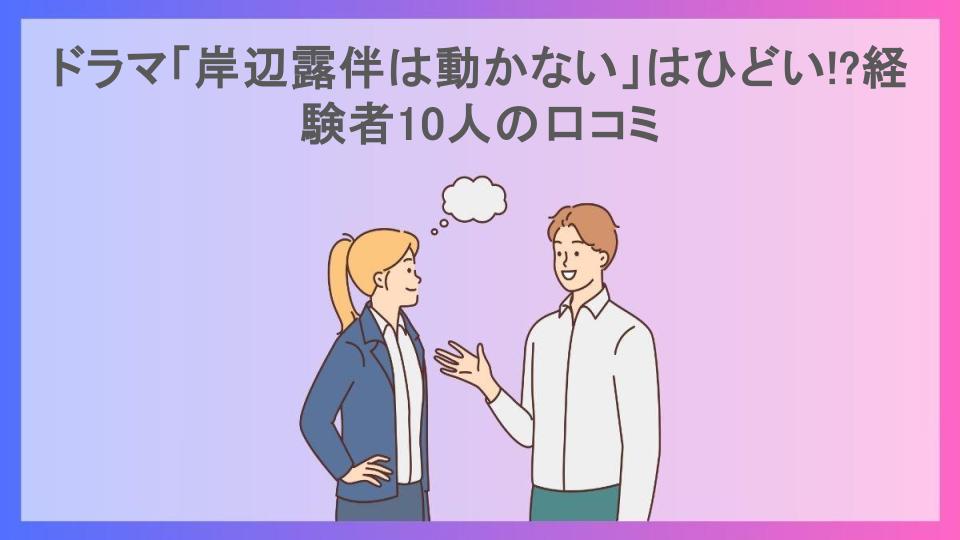 ドラマ「岸辺露伴は動かない」はひどい!?経験者10人の口コミ